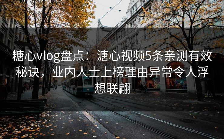糖心vlog盘点：溏心视频5条亲测有效秘诀，业内人士上榜理由异常令人浮想联翩