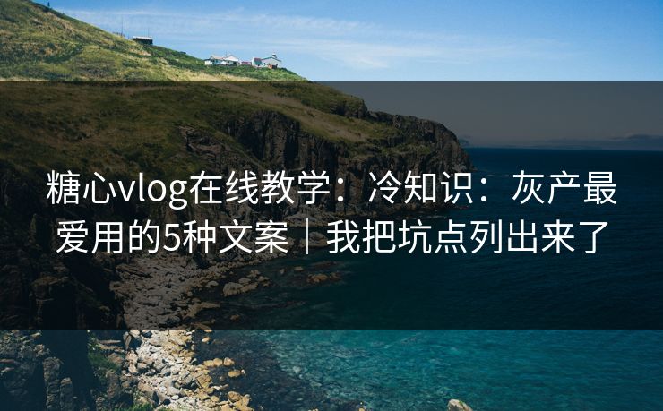 糖心vlog在线教学：冷知识：灰产最爱用的5种文案｜我把坑点列出来了